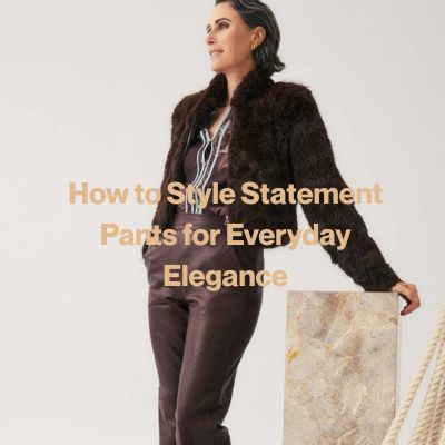 How to Style Statement Pants for Everyday Elegance